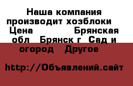 Наша компания производит хозблоки  › Цена ­ 25 435 - Брянская обл., Брянск г. Сад и огород » Другое   